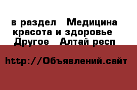  в раздел : Медицина, красота и здоровье » Другое . Алтай респ.